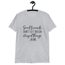 Unisex T-Shirt, Good Friends Don't Let You Do Stupid Alone, Funny Friends T-shirt