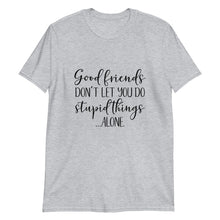 Unisex T-Shirt, Good Friends Don't Let You Do Stupid Alone, Funny Friends T-shirt