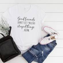 Unisex T-Shirt, Good Friends Don't Let You Do Stupid Alone, Funny Friends T-shirt